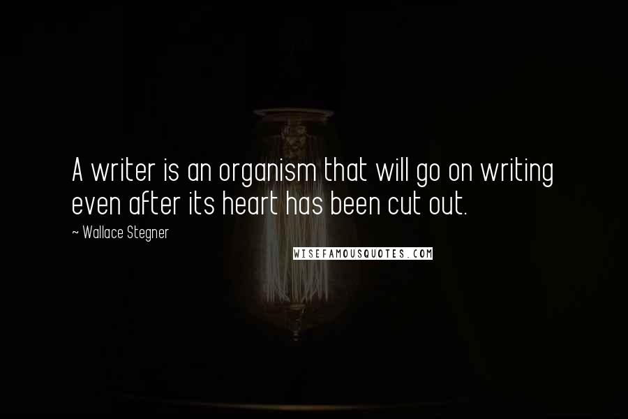 Wallace Stegner Quotes: A writer is an organism that will go on writing even after its heart has been cut out.