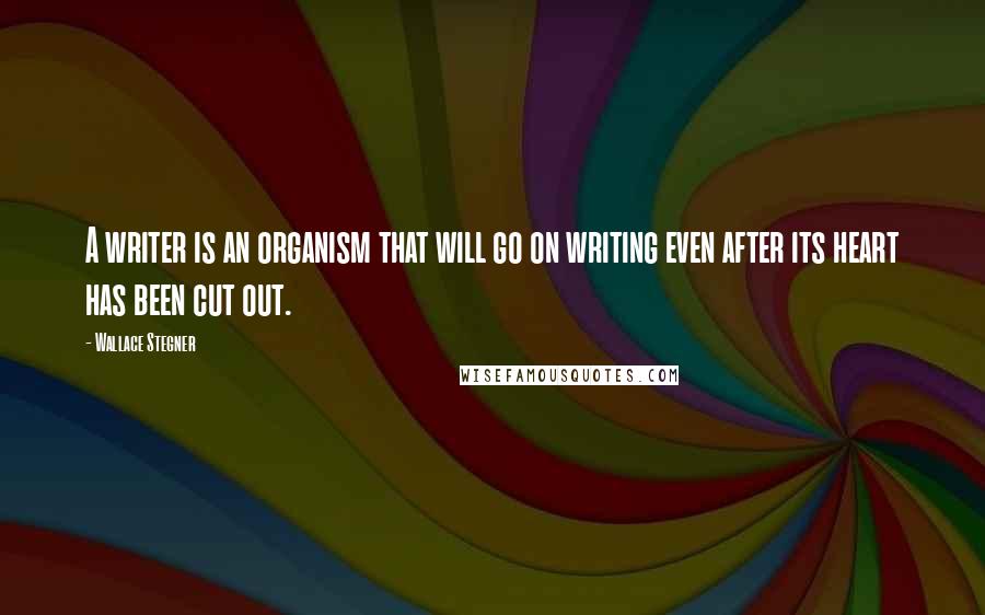 Wallace Stegner Quotes: A writer is an organism that will go on writing even after its heart has been cut out.