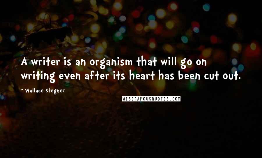 Wallace Stegner Quotes: A writer is an organism that will go on writing even after its heart has been cut out.