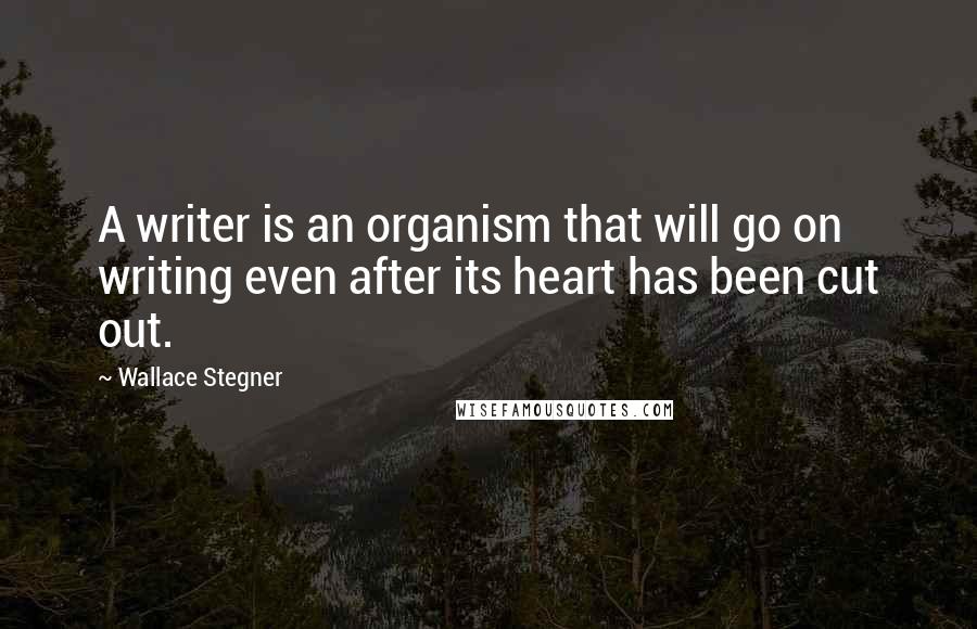 Wallace Stegner Quotes: A writer is an organism that will go on writing even after its heart has been cut out.