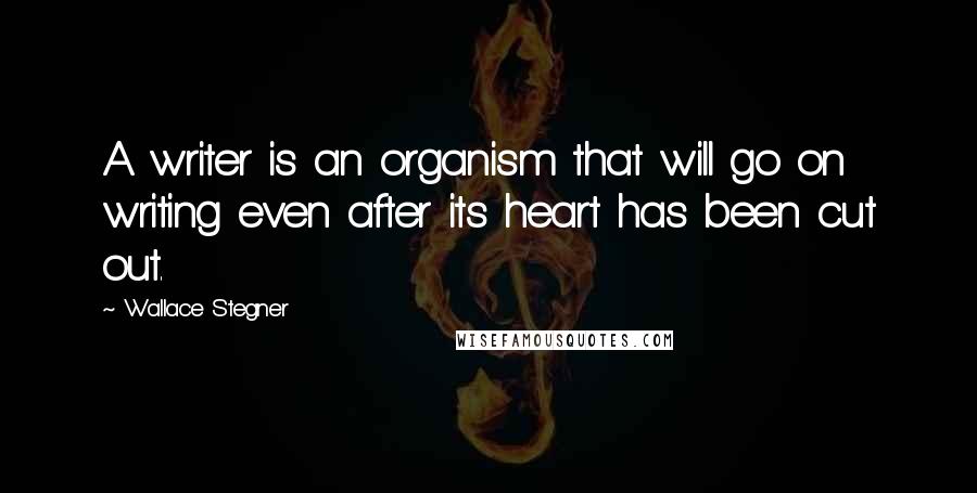 Wallace Stegner Quotes: A writer is an organism that will go on writing even after its heart has been cut out.