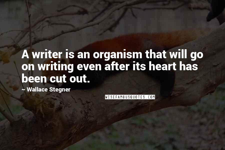 Wallace Stegner Quotes: A writer is an organism that will go on writing even after its heart has been cut out.