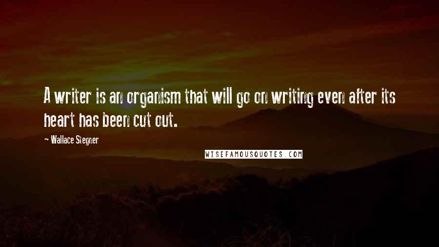 Wallace Stegner Quotes: A writer is an organism that will go on writing even after its heart has been cut out.