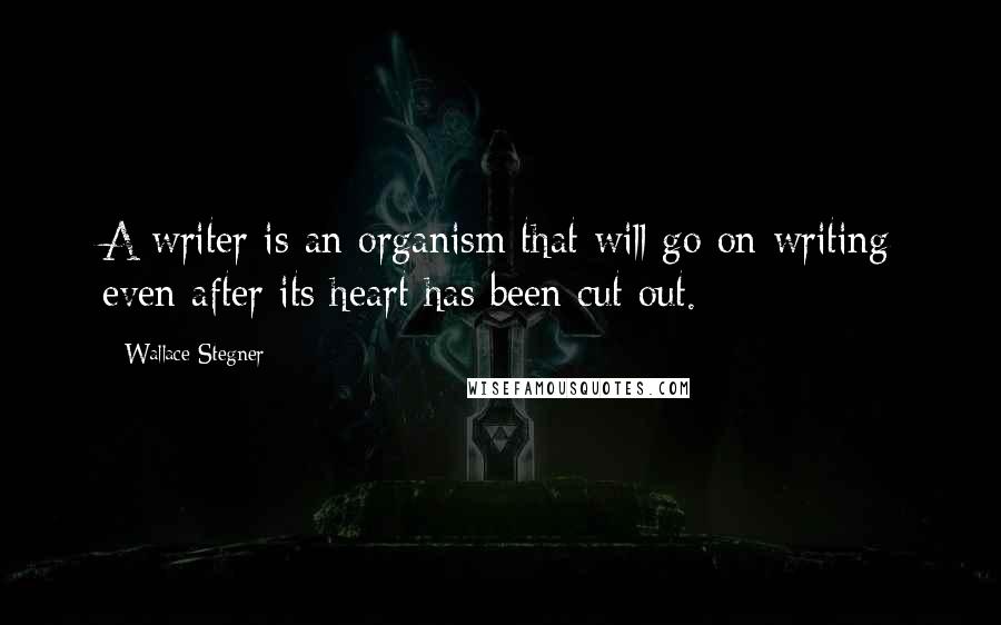 Wallace Stegner Quotes: A writer is an organism that will go on writing even after its heart has been cut out.