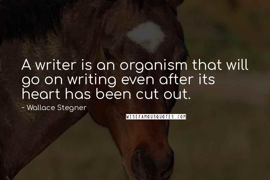 Wallace Stegner Quotes: A writer is an organism that will go on writing even after its heart has been cut out.