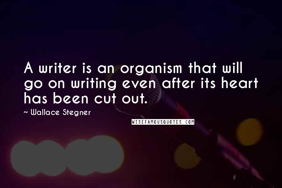 Wallace Stegner Quotes: A writer is an organism that will go on writing even after its heart has been cut out.