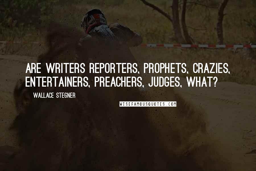 Wallace Stegner Quotes: Are writers reporters, prophets, crazies, entertainers, preachers, judges, what?