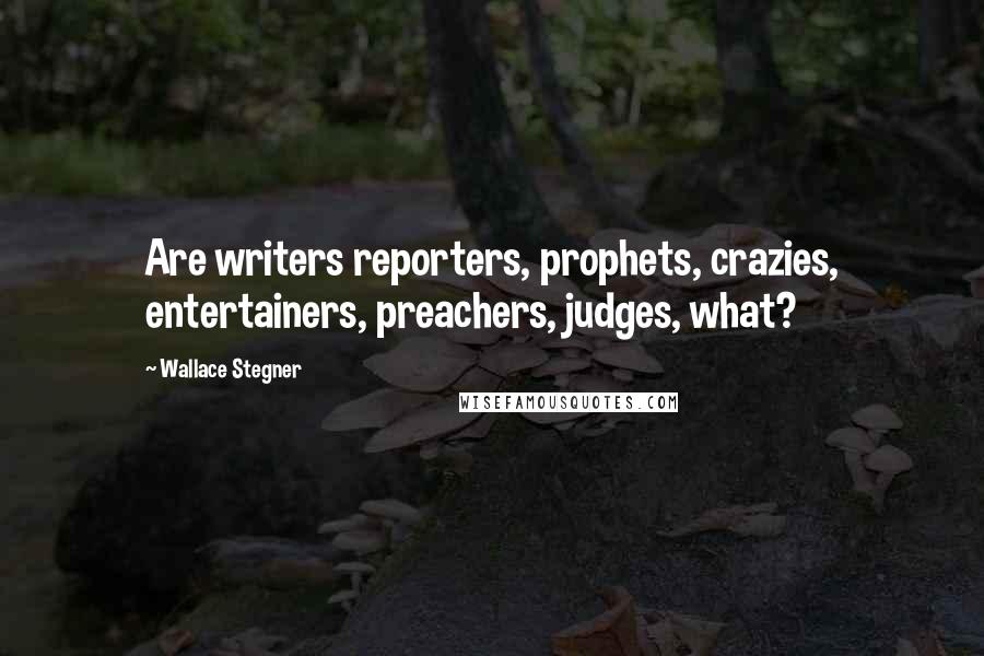 Wallace Stegner Quotes: Are writers reporters, prophets, crazies, entertainers, preachers, judges, what?