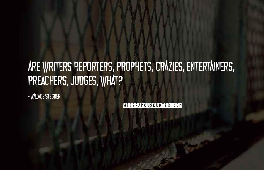 Wallace Stegner Quotes: Are writers reporters, prophets, crazies, entertainers, preachers, judges, what?