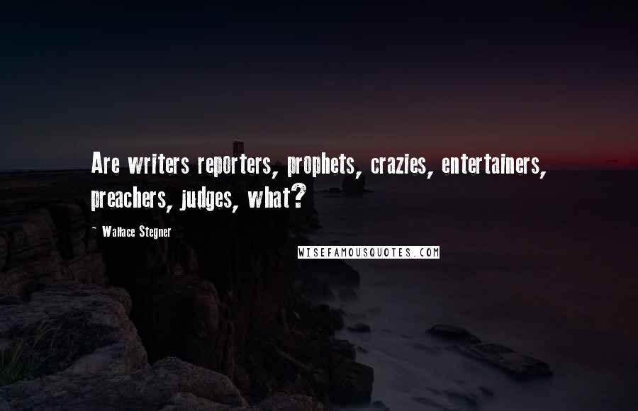 Wallace Stegner Quotes: Are writers reporters, prophets, crazies, entertainers, preachers, judges, what?