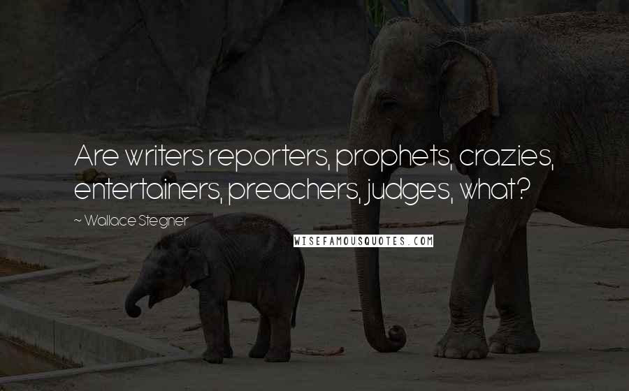 Wallace Stegner Quotes: Are writers reporters, prophets, crazies, entertainers, preachers, judges, what?