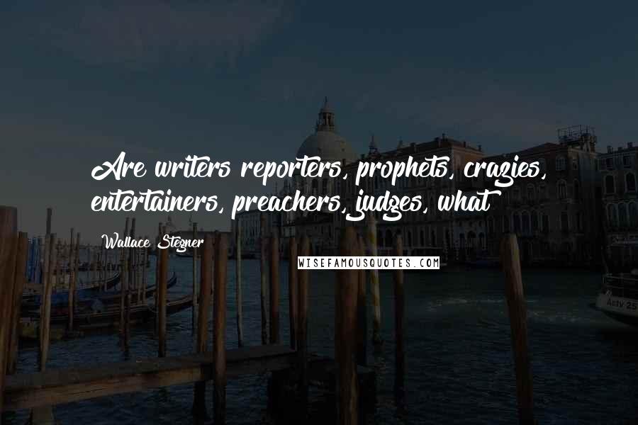Wallace Stegner Quotes: Are writers reporters, prophets, crazies, entertainers, preachers, judges, what?