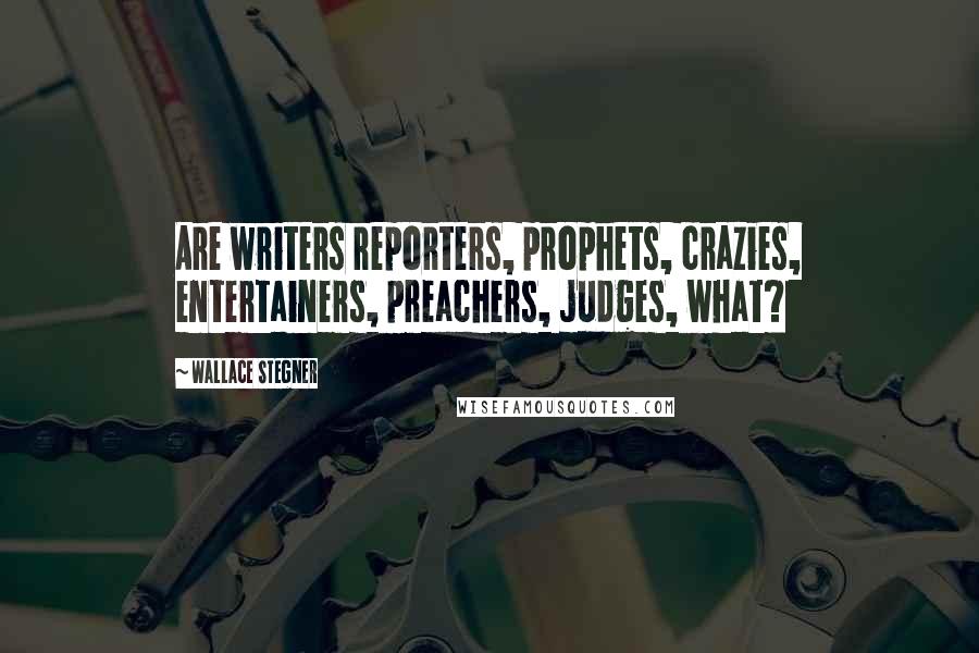 Wallace Stegner Quotes: Are writers reporters, prophets, crazies, entertainers, preachers, judges, what?