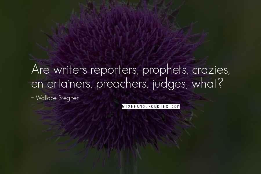 Wallace Stegner Quotes: Are writers reporters, prophets, crazies, entertainers, preachers, judges, what?