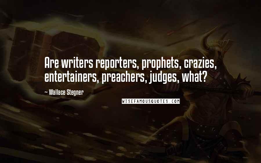 Wallace Stegner Quotes: Are writers reporters, prophets, crazies, entertainers, preachers, judges, what?