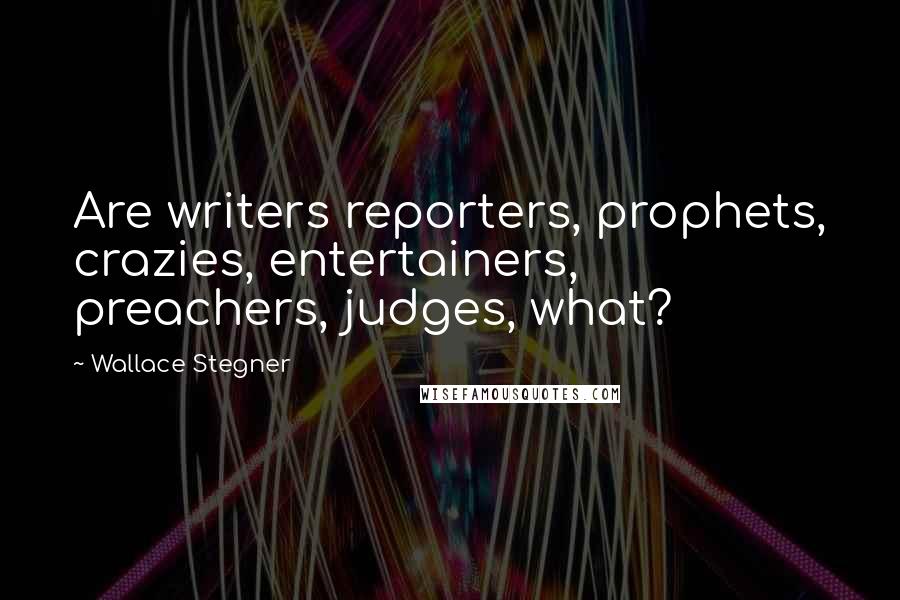 Wallace Stegner Quotes: Are writers reporters, prophets, crazies, entertainers, preachers, judges, what?