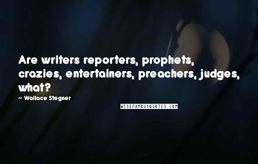 Wallace Stegner Quotes: Are writers reporters, prophets, crazies, entertainers, preachers, judges, what?