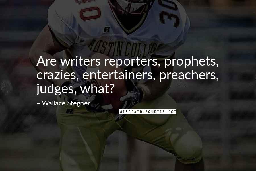 Wallace Stegner Quotes: Are writers reporters, prophets, crazies, entertainers, preachers, judges, what?