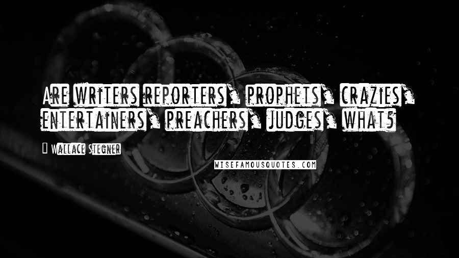 Wallace Stegner Quotes: Are writers reporters, prophets, crazies, entertainers, preachers, judges, what?