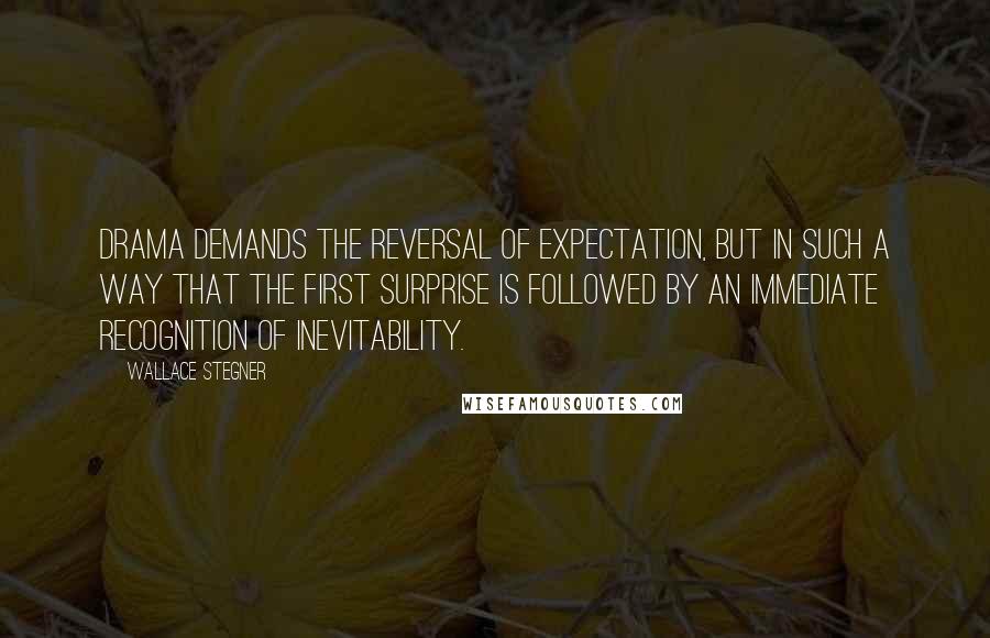 Wallace Stegner Quotes: Drama demands the reversal of expectation, but in such a way that the first surprise is followed by an immediate recognition of inevitability.