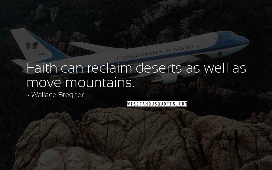 Wallace Stegner Quotes: Faith can reclaim deserts as well as move mountains.
