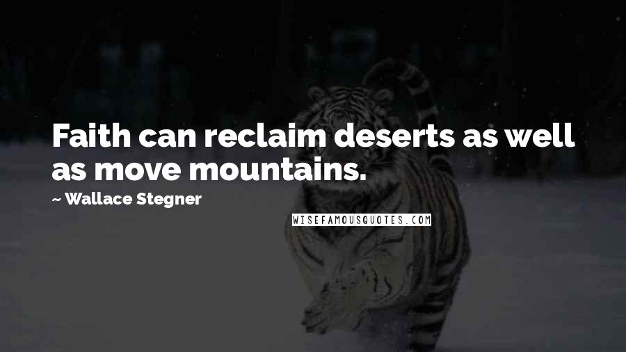 Wallace Stegner Quotes: Faith can reclaim deserts as well as move mountains.