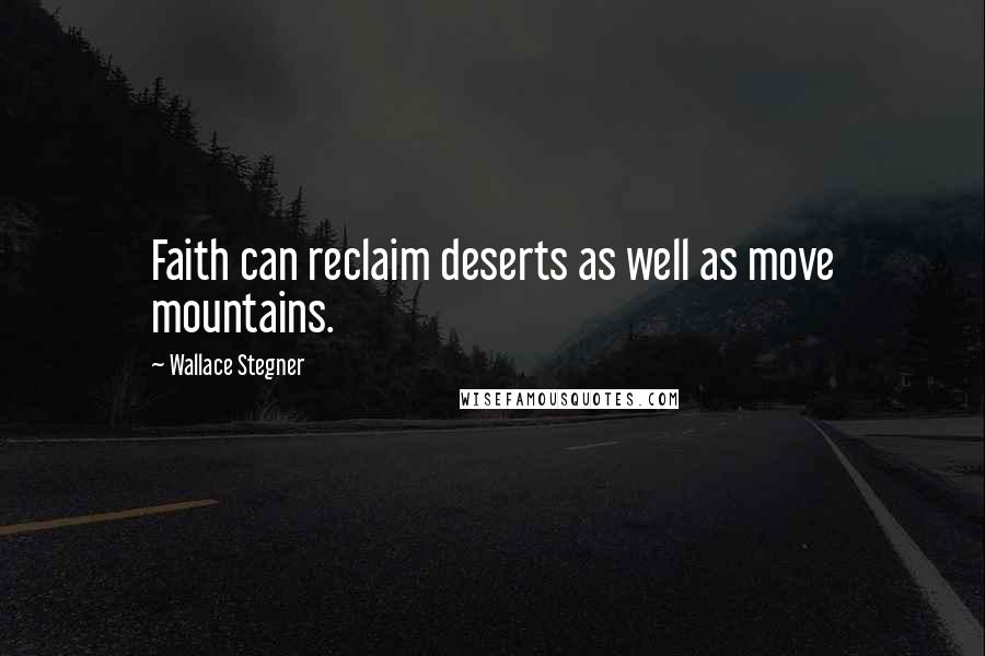 Wallace Stegner Quotes: Faith can reclaim deserts as well as move mountains.