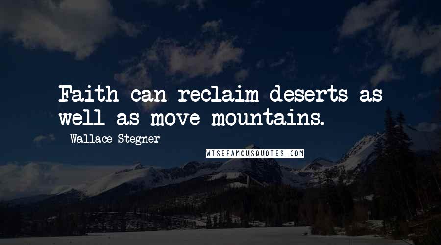 Wallace Stegner Quotes: Faith can reclaim deserts as well as move mountains.