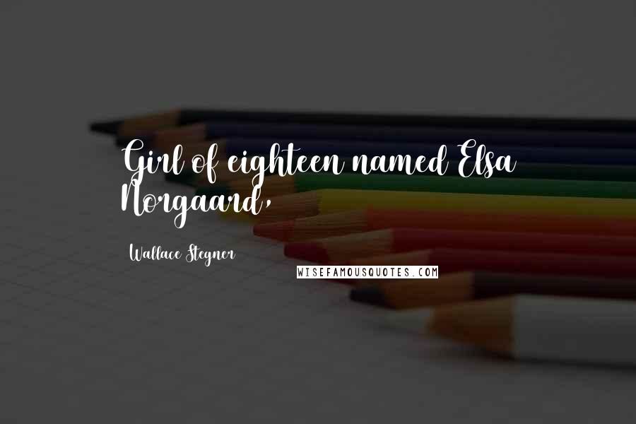 Wallace Stegner Quotes: Girl of eighteen named Elsa Norgaard,