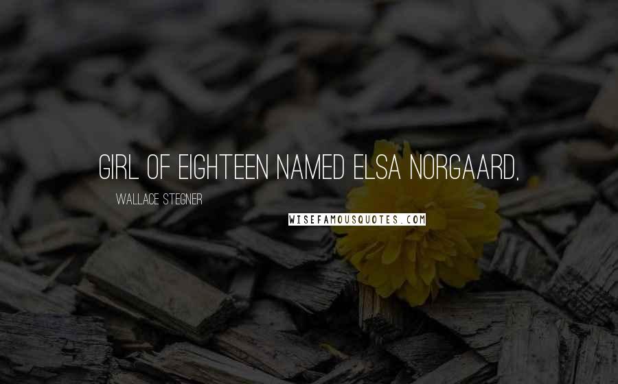 Wallace Stegner Quotes: Girl of eighteen named Elsa Norgaard,