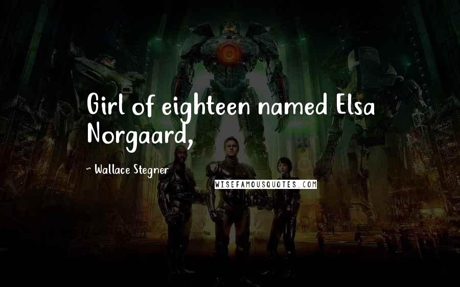 Wallace Stegner Quotes: Girl of eighteen named Elsa Norgaard,