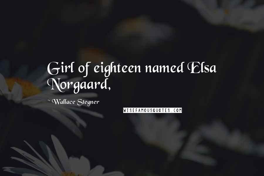 Wallace Stegner Quotes: Girl of eighteen named Elsa Norgaard,