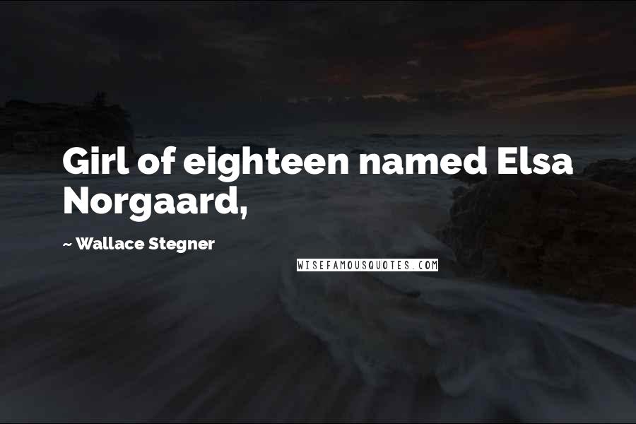 Wallace Stegner Quotes: Girl of eighteen named Elsa Norgaard,
