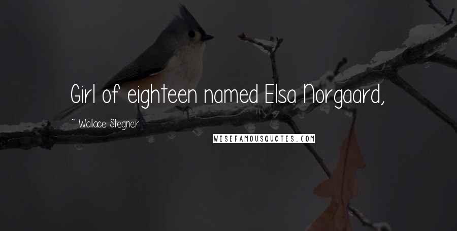 Wallace Stegner Quotes: Girl of eighteen named Elsa Norgaard,