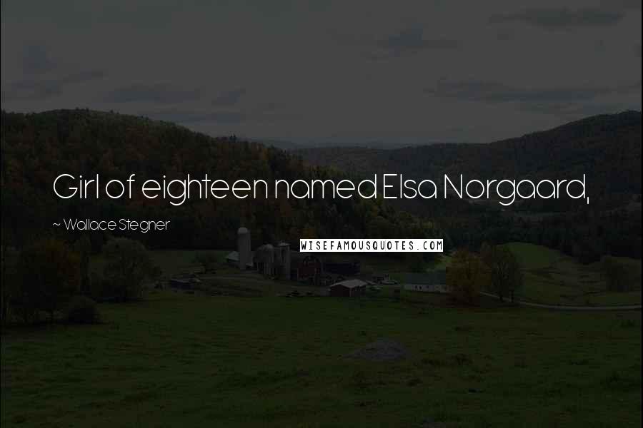 Wallace Stegner Quotes: Girl of eighteen named Elsa Norgaard,