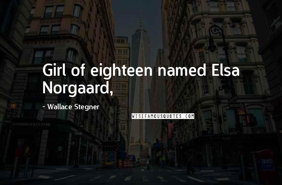 Wallace Stegner Quotes: Girl of eighteen named Elsa Norgaard,