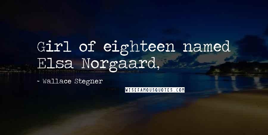 Wallace Stegner Quotes: Girl of eighteen named Elsa Norgaard,