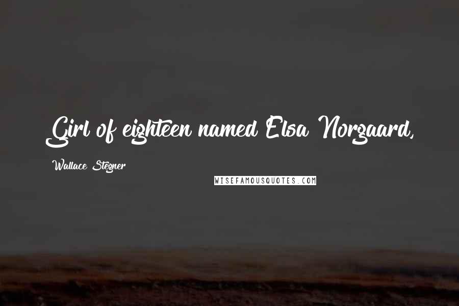 Wallace Stegner Quotes: Girl of eighteen named Elsa Norgaard,