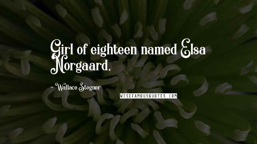 Wallace Stegner Quotes: Girl of eighteen named Elsa Norgaard,