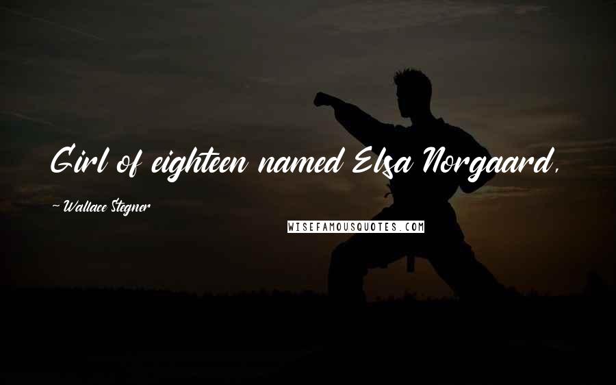 Wallace Stegner Quotes: Girl of eighteen named Elsa Norgaard,