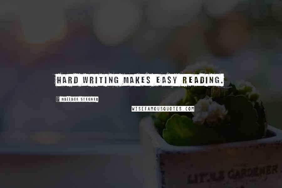 Wallace Stegner Quotes: Hard writing makes easy reading.