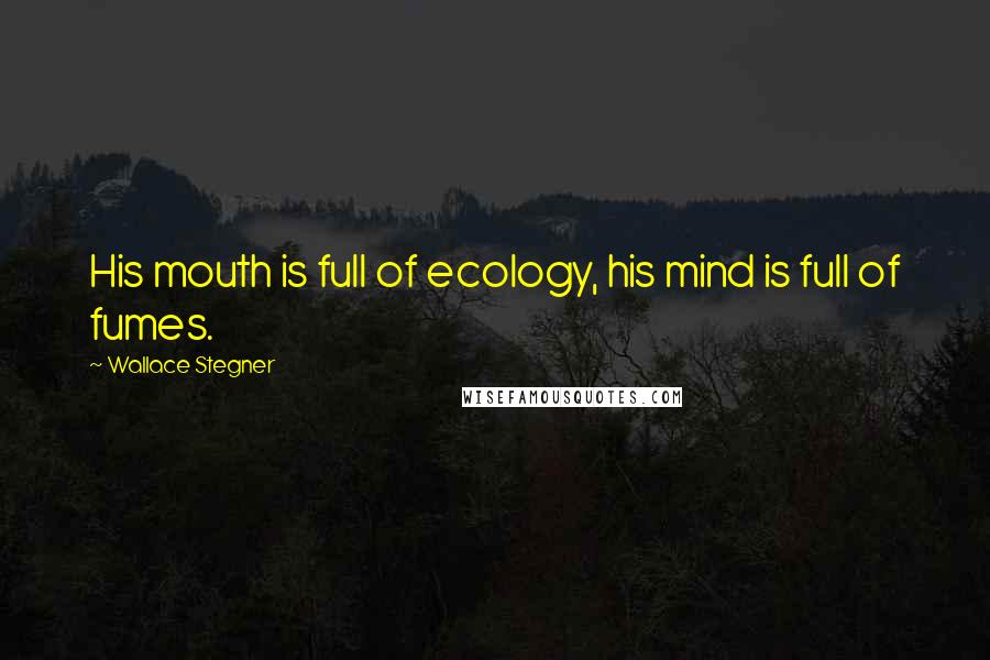 Wallace Stegner Quotes: His mouth is full of ecology, his mind is full of fumes.