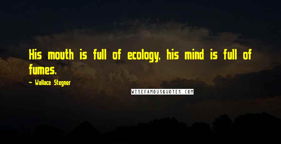 Wallace Stegner Quotes: His mouth is full of ecology, his mind is full of fumes.