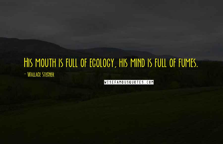 Wallace Stegner Quotes: His mouth is full of ecology, his mind is full of fumes.