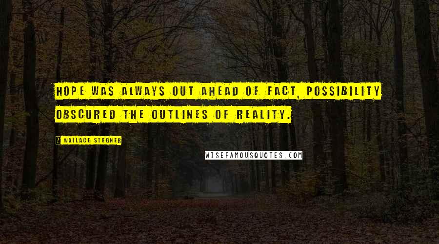 Wallace Stegner Quotes: Hope was always out ahead of fact, possibility obscured the outlines of reality.