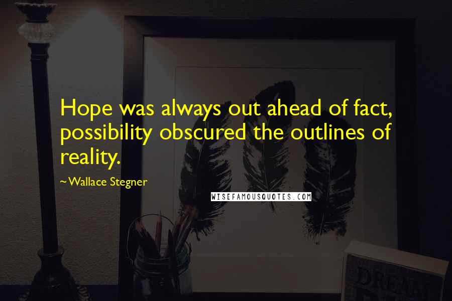 Wallace Stegner Quotes: Hope was always out ahead of fact, possibility obscured the outlines of reality.