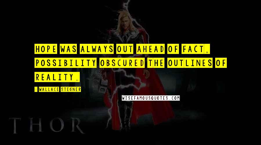Wallace Stegner Quotes: Hope was always out ahead of fact, possibility obscured the outlines of reality.