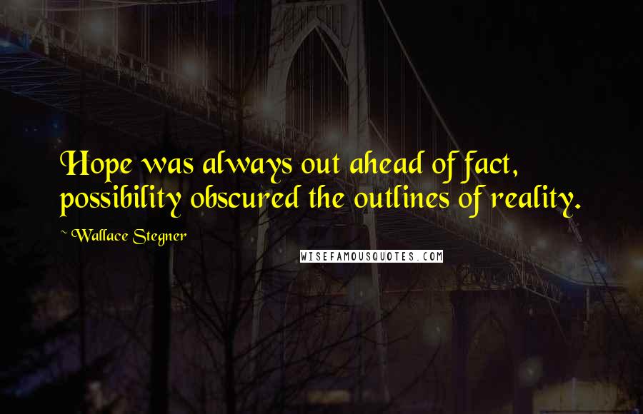 Wallace Stegner Quotes: Hope was always out ahead of fact, possibility obscured the outlines of reality.