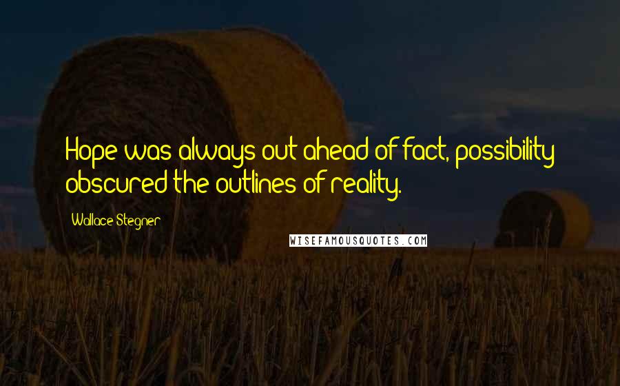 Wallace Stegner Quotes: Hope was always out ahead of fact, possibility obscured the outlines of reality.