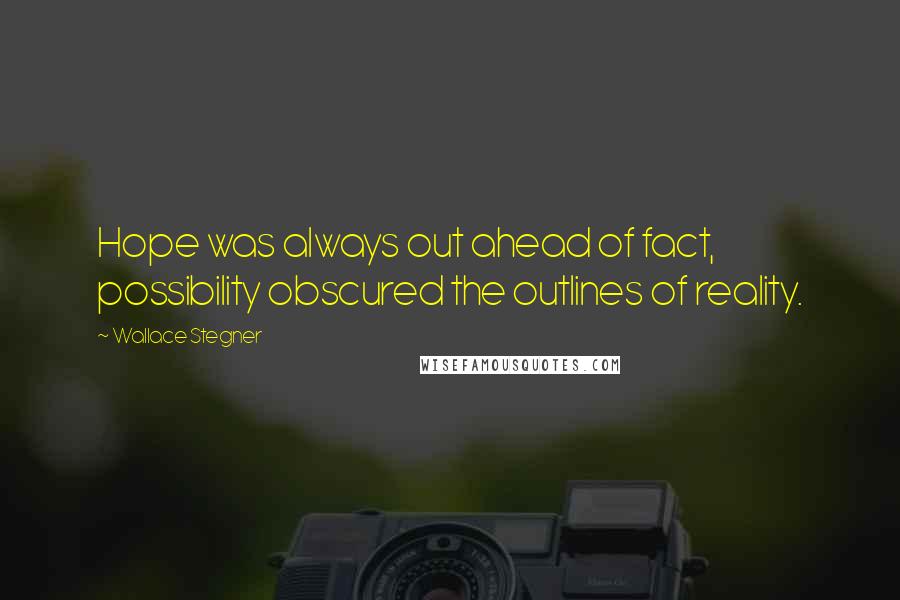 Wallace Stegner Quotes: Hope was always out ahead of fact, possibility obscured the outlines of reality.